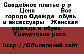 Свадебное платье р-р 46-50 › Цена ­ 22 000 - Все города Одежда, обувь и аксессуары » Женская одежда и обувь   . Удмуртская респ.